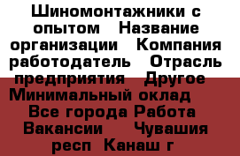 Шиномонтажники с опытом › Название организации ­ Компания-работодатель › Отрасль предприятия ­ Другое › Минимальный оклад ­ 1 - Все города Работа » Вакансии   . Чувашия респ.,Канаш г.